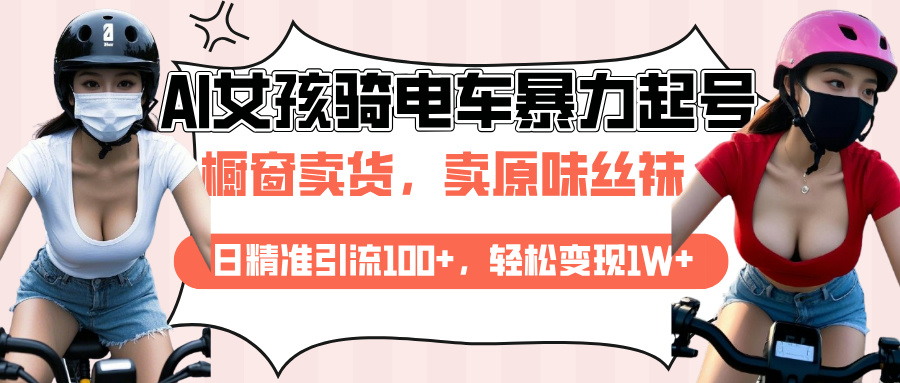 AI起号美女骑电车爆火视频，日引流精准100+，月变现轻松破万！-91搞钱