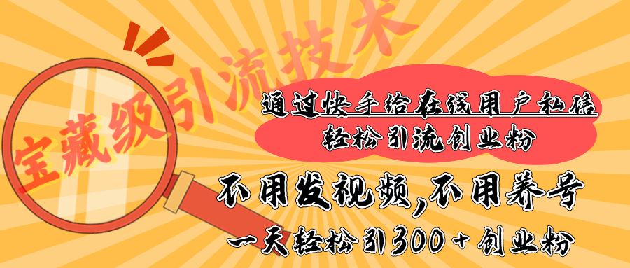 快手宝藏级引流技术，不用发视频，不用养号，纯纯搬砖操作，在线私信轻松引流创业粉，一天能引300 + 创业粉-91搞钱