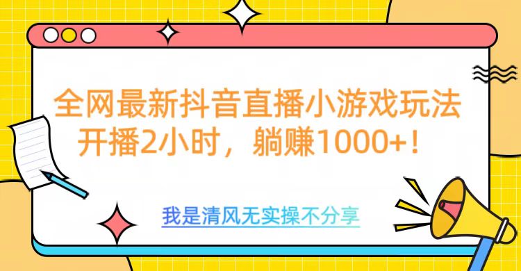全网首发！抖音直播小游戏全新玩法来袭，仅开播 2 小时，就能轻松躺赚 1000+！-91搞钱