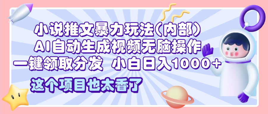 2025小说推文暴力玩法(内部)，AI自动生成视频无脑操作，一键领取分发，小白日入1000+-91搞钱