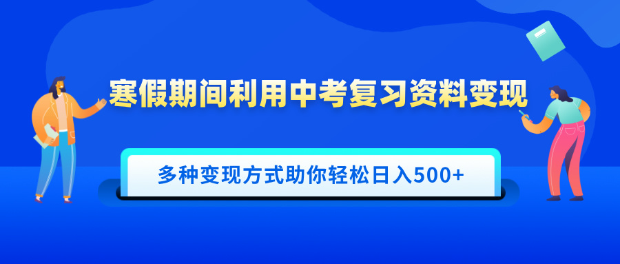 寒假期间利用中考复习资料变现，一部手机即可操作，多种变现方式助你轻松日入500+-91搞钱