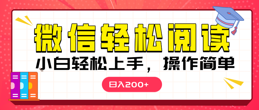 微信阅读日入200+，小白轻松上手，随时随地操作-91搞钱