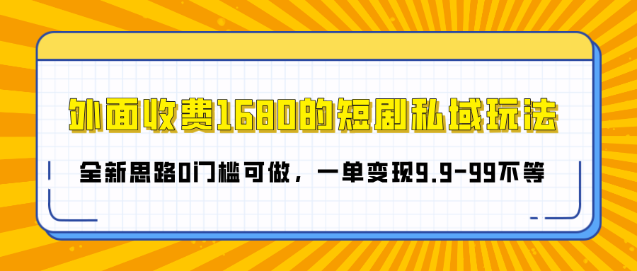 外面收费1680的短剧私域玩法，全新思路0门槛可做，一单变现9.9-99不等-91搞钱
