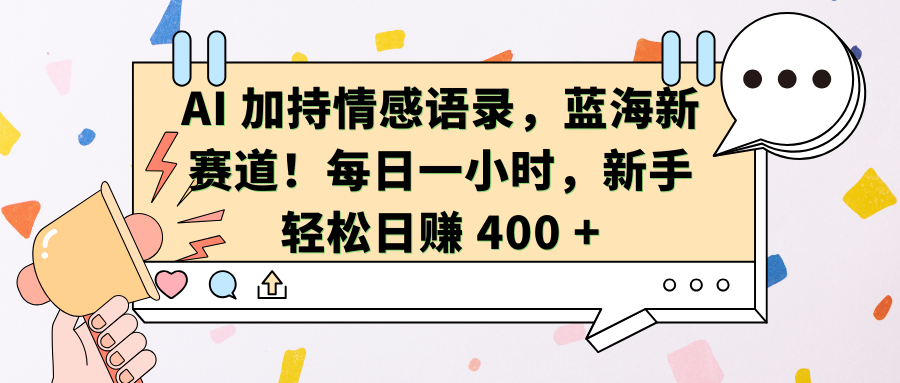 AI加持情感语录，蓝海新赛道！每日一小时，新手轻松日赚 400 +-91搞钱
