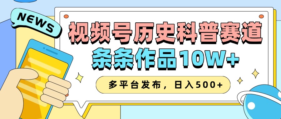 2025视频号历史科普赛道，AI一键生成，条条作品10W+，多平台发布，收益翻倍-91搞钱