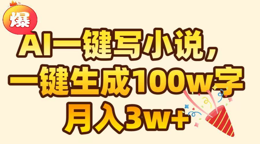 AI一键生成原创小说，可一键生成100W字，月入3W+-91搞钱
