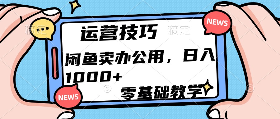 运营技巧！闲鱼卖办公用品日入1000+-91搞钱