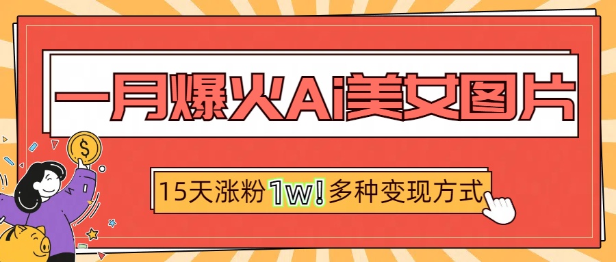 一月爆火ai美女图片，短视频热门玩法，15天涨粉1W多变现方式，深度解析!-91搞钱