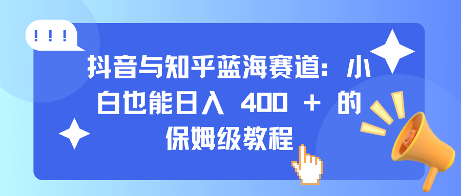抖音与知乎蓝海赛道：小白也能日入 400 + 的保姆级教程-91搞钱