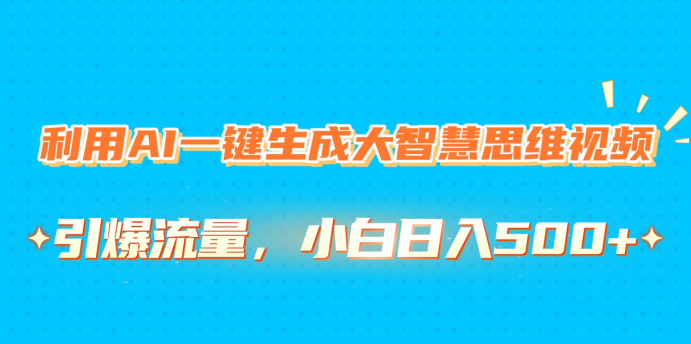 利用AI一键生成大智慧思维视频，引爆流量，小白日入500+-91搞钱