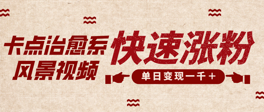 卡点治愈风景视频，快速涨粉，迅速变现，单日变现1000＋-91搞钱