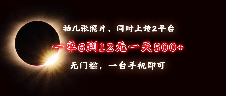 拍几张照片，同时上传2平台，一单6到12元，一天轻松500+，无门槛，一台手机即可-91搞钱