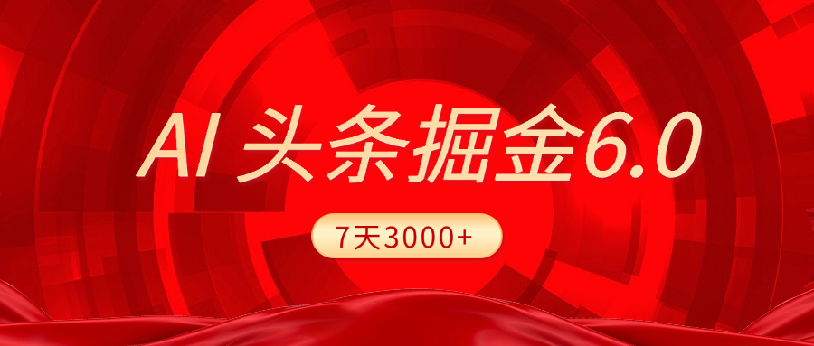 2025最新AI头条6.0，7天挣了3000+，操作很简单，小白可以照做（附详细教程）-91搞钱