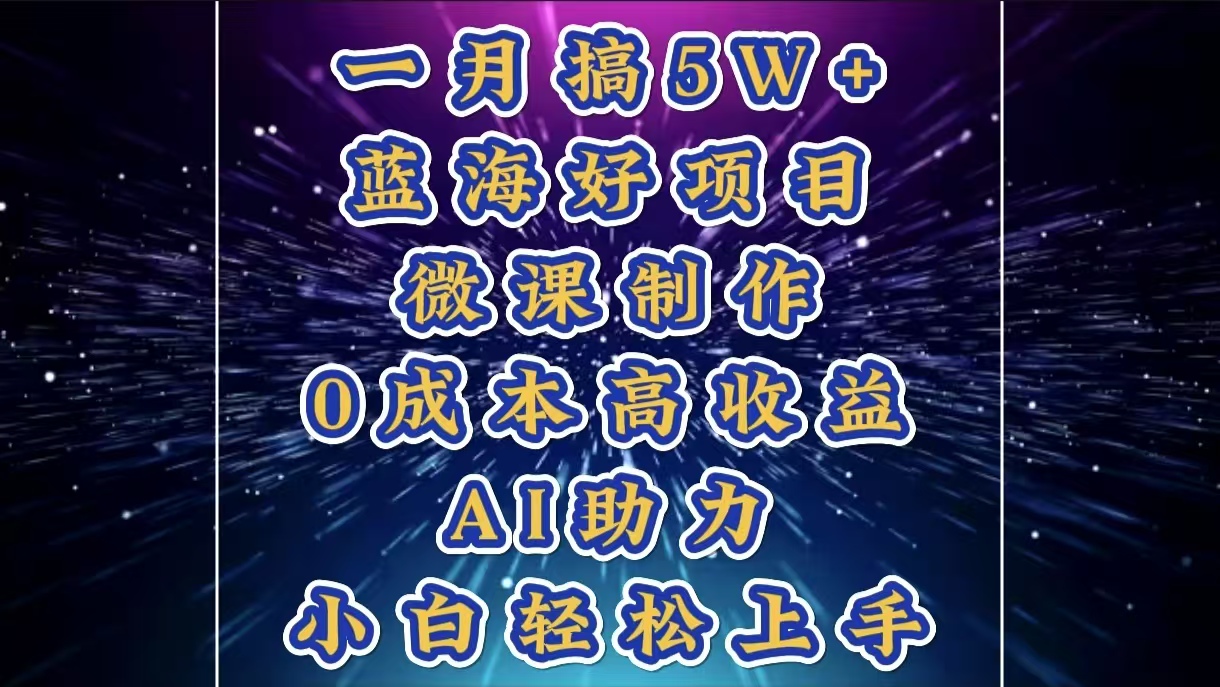 1月搞了5W+的蓝海好项目，微课制作，0成本高收益，AI助力，小白轻松上手-91搞钱