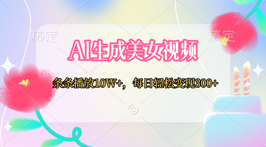 AI生成美女视频  条条播放10W+，每日轻松变现300+-91搞钱