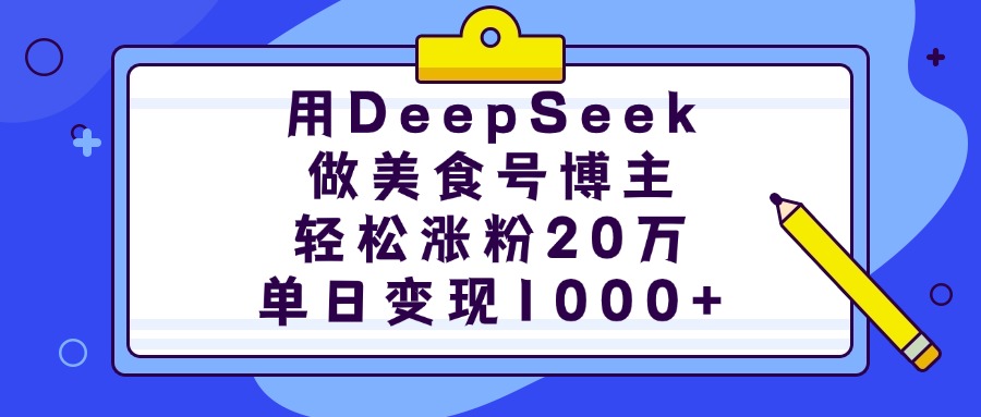 用DeepSeek做美食号博主，轻松涨粉20万，单日变现1000+-91搞钱
