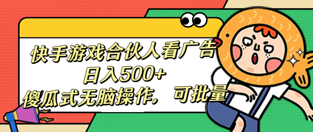 快手游戏合伙人看广告，日入500+ 傻瓜式无脑操作，可批量-91搞钱