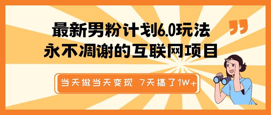 最新男粉计划6.0玩法，永不凋谢的互联网项目 当天做当天变现，视频包原创，7天搞了1W+-91搞钱