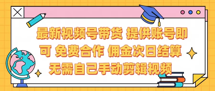 最新视频号带货  免费合作 提供账号即可 佣金次日结算每天都结算 无需自己剪辑 省时省力 直接发布即可-91搞钱