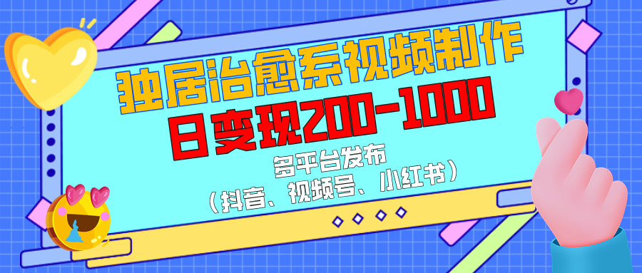 独居治愈系视频制作，多平台发布（抖音、视频号、小红书），日变现200-1000-91搞钱