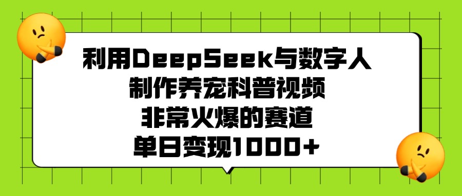 利用DeepSeek与数字人制作养宠科普视频，非常火爆的赛道，单日变现1000+-91搞钱