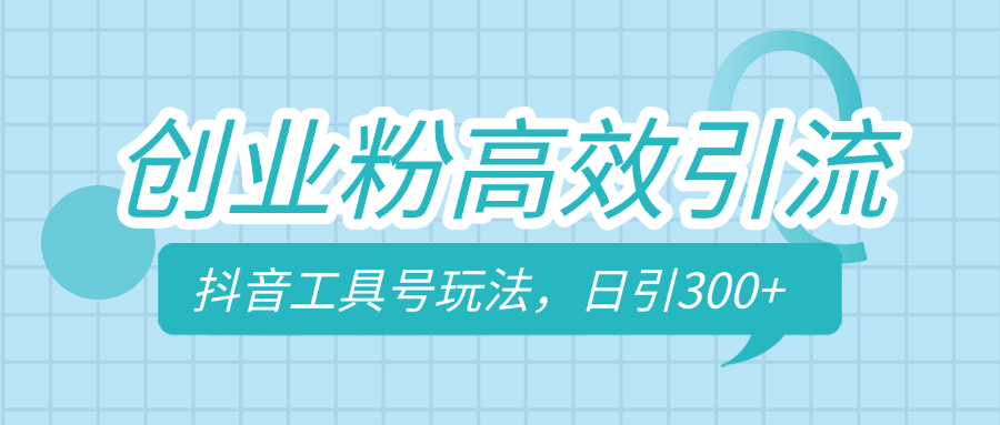 创业粉高效引流，抖音工具号玩法，日引300+，不要成为学习高手，要成为实战高手-91搞钱