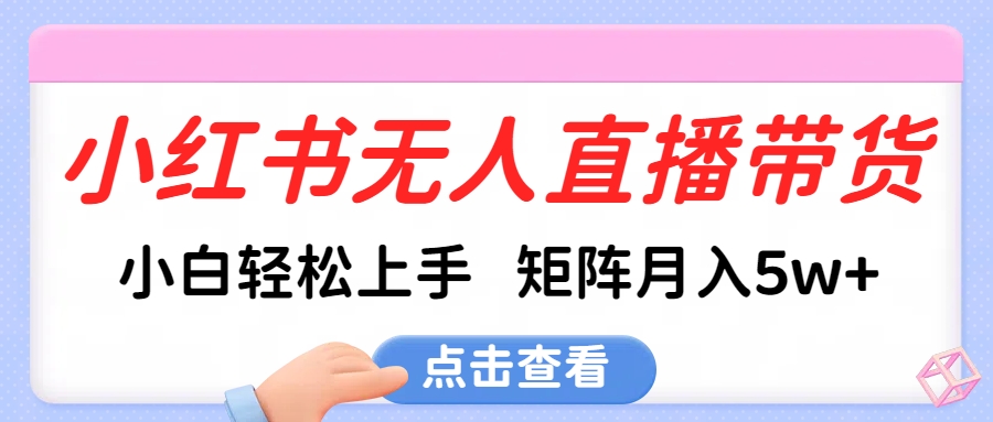 小红书无人直播带货，小白轻松上手，可矩阵月入5w+-91搞钱