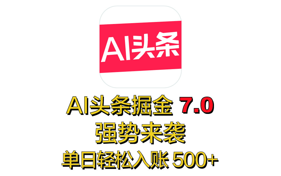 全网首发，2025 全新 “AI 头条掘金 7.0” 强势来袭，简单几步，小白也能上手，单号单人单日轻松入账 500+-91搞钱