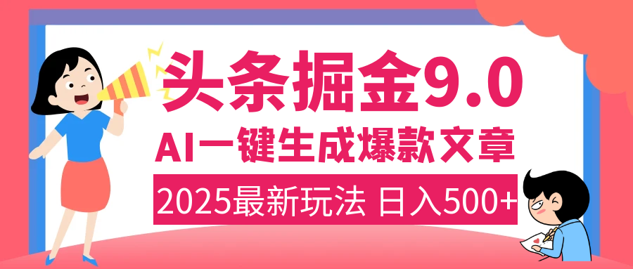 2025年搞钱新出路！头条掘金9.0震撼上线，AI一键生成爆款，复制粘贴轻松上手，日入500+不是梦！-91搞钱