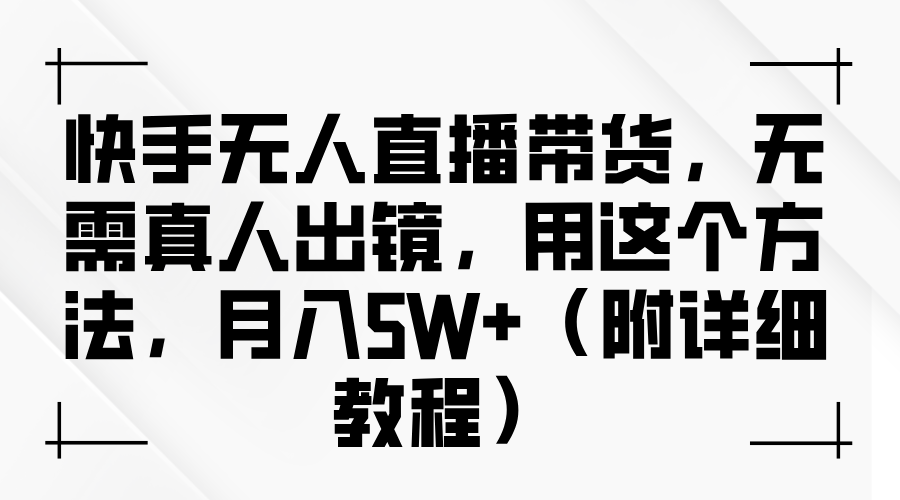快手无人直播带货，无需真人出镜，用这个方法，月入5W+（附详细教程）-91搞钱