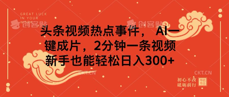 头条视频热点事件， AI一键成片，2分钟一条视频，新手也能轻松日入300+-91搞钱