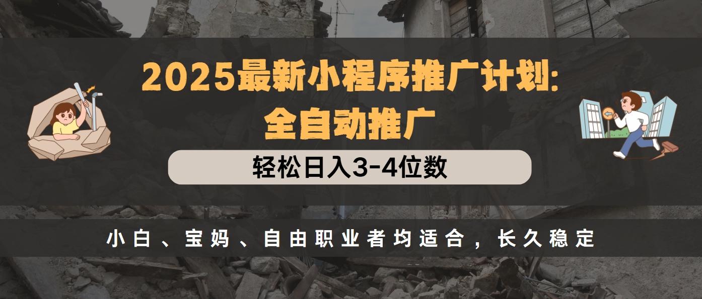 2025最新小程序推广计划全自动推广，轻松日入3-4位数，小白、宝妈、自由职业者均适合，长久稳定-91搞钱
