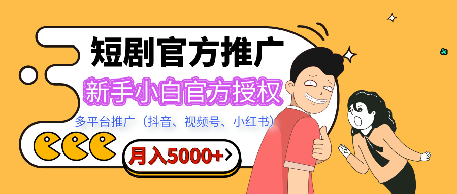 短剧推广，月入5000+，新手小白，官方授权，多平台推广(抖音、视频号、小红书)-91搞钱