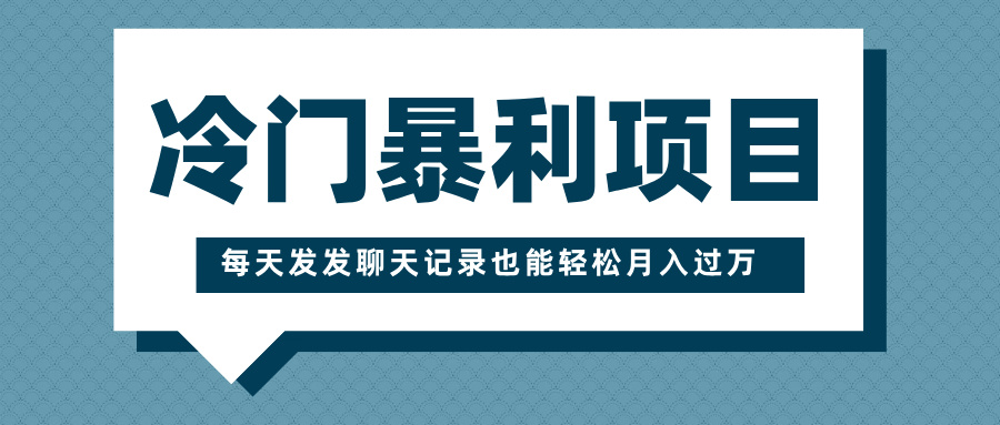 冷门暴利项目，一部手机即可操作，每天发发聊天记录也能轻松月入过万-91搞钱