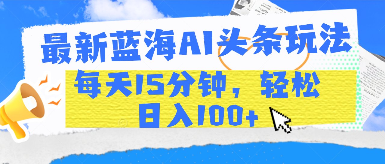 最新蓝海AI头条玩法，每天15分钟，轻松日入100+-91搞钱