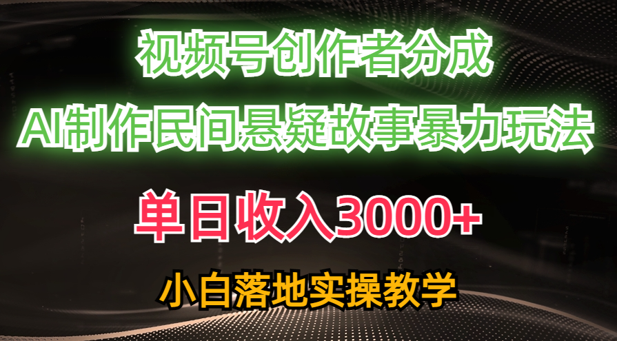 单日收入3000+，视频号创作者分成，AI创作民间悬疑故事，条条爆流量，小白也能轻松上手-91搞钱