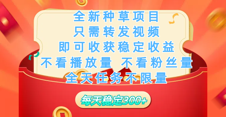 全新种草项目，只需每日转发视频，即可收获稳定收益，不看播放量、不看粉丝量、不看真实实名、全天随时做任务，一个任务2分钟完成，每天稳定300+-91搞钱