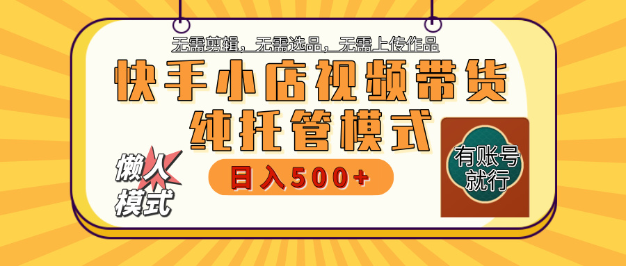 【躺赚项目】快手小店视频带货，纯托管模式，日入500+，无需剪辑，无需选品，无需上传作品，有账号即可托管-91搞钱