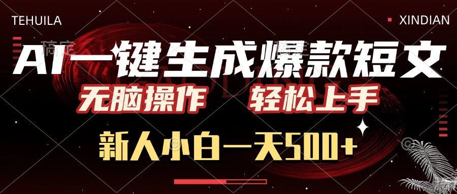 AI一键生成爆款短文，无脑操作，新人小白一天500+，轻松上手-91搞钱