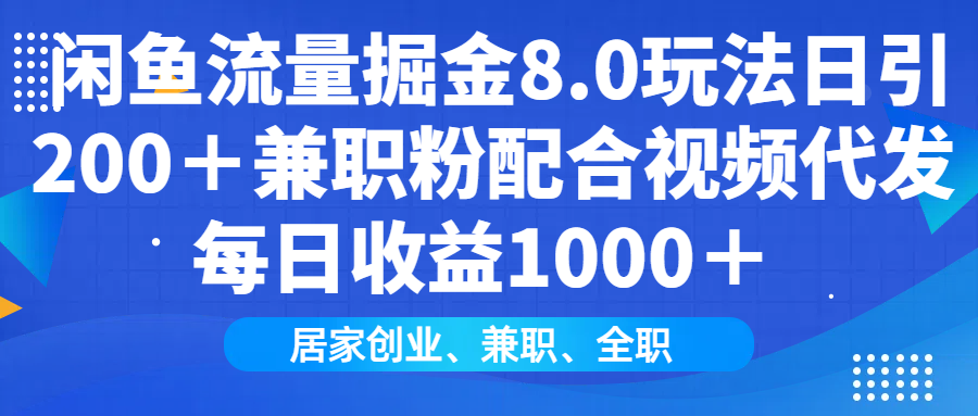 闲鱼流量掘金8.0玩法日引200＋兼职粉配合做视频代发每日收益1000＋-91搞钱