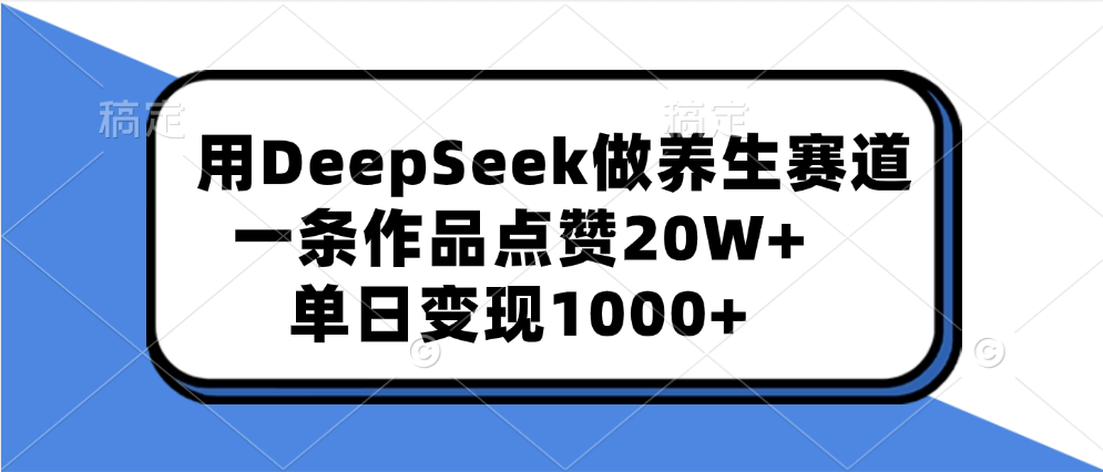用DeepSeek做养生赛道，一条作品点赞20W+，单日变现1000+-91搞钱