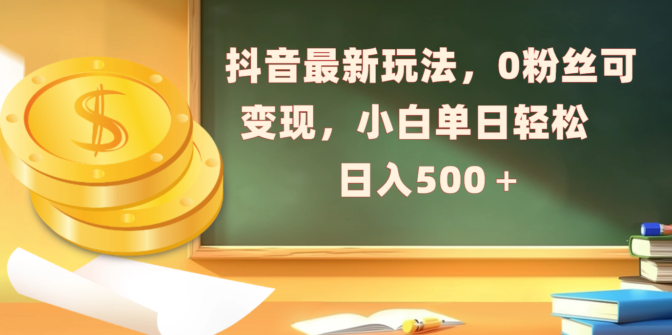 抖音最新玩法，0粉丝可变现，小白单日轻松日入500＋-91搞钱