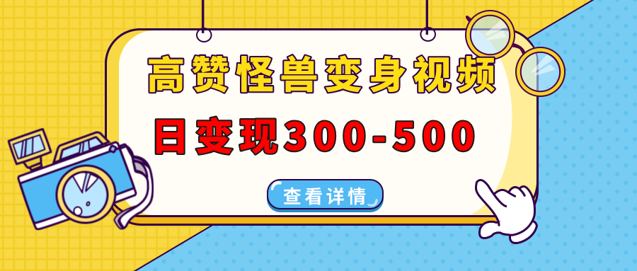 高赞怪兽变身视频制作，日变现300-500，多平台发布（抖音、视频号、小红书-91搞钱