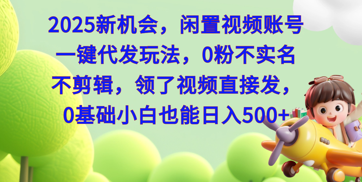 2025新机会，闲置视频账号一键代发玩法，0粉不实名不剪辑，领了视频直接发，0基础小白也能日入500-91搞钱