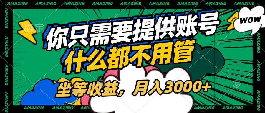 账号全程托管，你只需要提供账号，什么都不用管，坐等收益，月入3000+-91搞钱