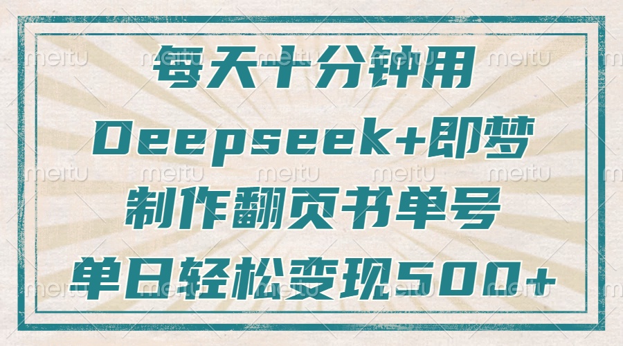 每天十分钟，用Deepseek+即梦，制作翻页书单号，疯狂涨粉，单日轻松变现500+-91搞钱