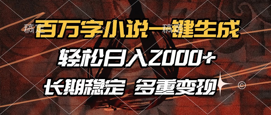 百万字小说一键生成，轻松日入2000+，长期稳定可做，多种变现方式-91搞钱