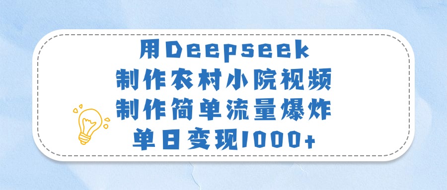 用Deepseek制作农村小院视频，制作简单流量爆炸，单日变现1000+-91搞钱
