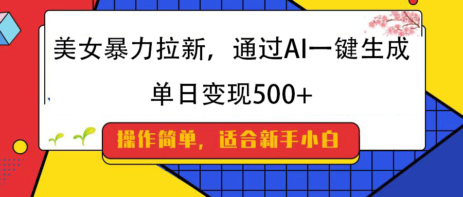美女暴力拉新，通过AI一键生成，纯小白一学就会，单日变现500+-91搞钱