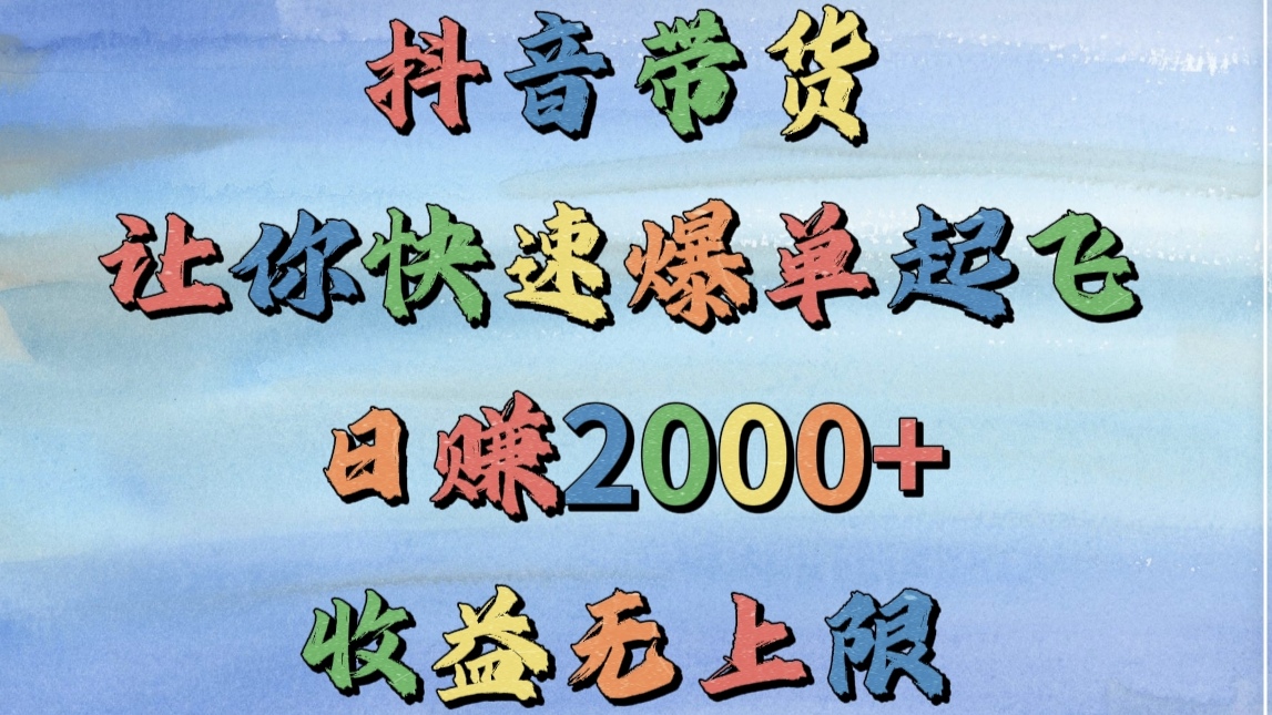 抖音带货，让你快速爆单起飞，日赚2000+，收益无上限-91搞钱
